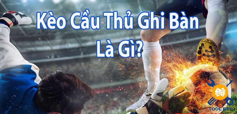 Cùng Tool bet tìm hiểu Kèo cầu thủ ghi bàn là gì nhé