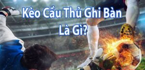 Kèo cầu thủ ghi bàn là gì? Kinh nghiệm đặt cược thắng 100%