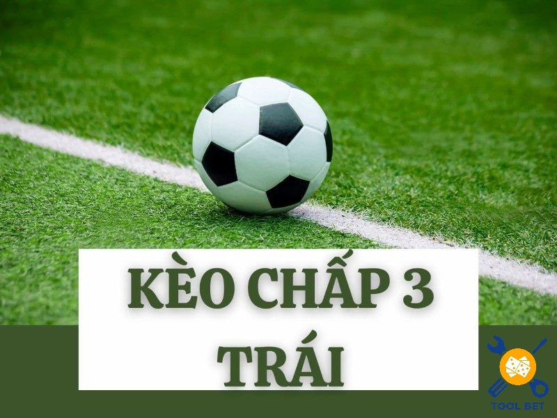 Kèo chấp 3 trái là loại kèo cược hấp dẫn trong cá độ bóng đá 