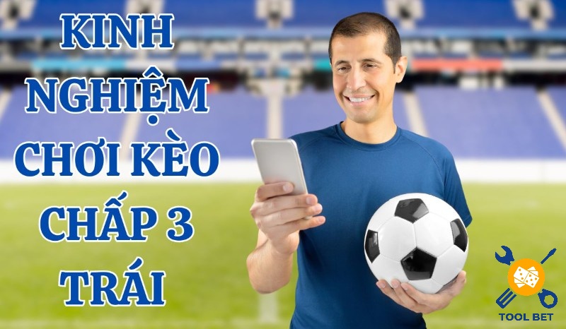 Kinh nghiệm chơi kèo chấp 3 trái từ cao thủ và chuyên gia 