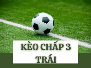 Kèo chấp 3 trái là gì? Hướng dẫn đọc kèo chuẩn nhất